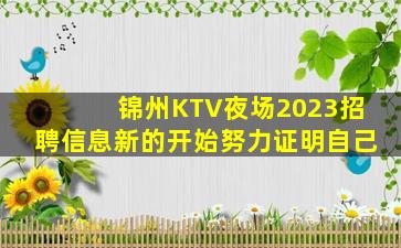 锦州KTV夜场2023招聘信息新的开始努力证明自己